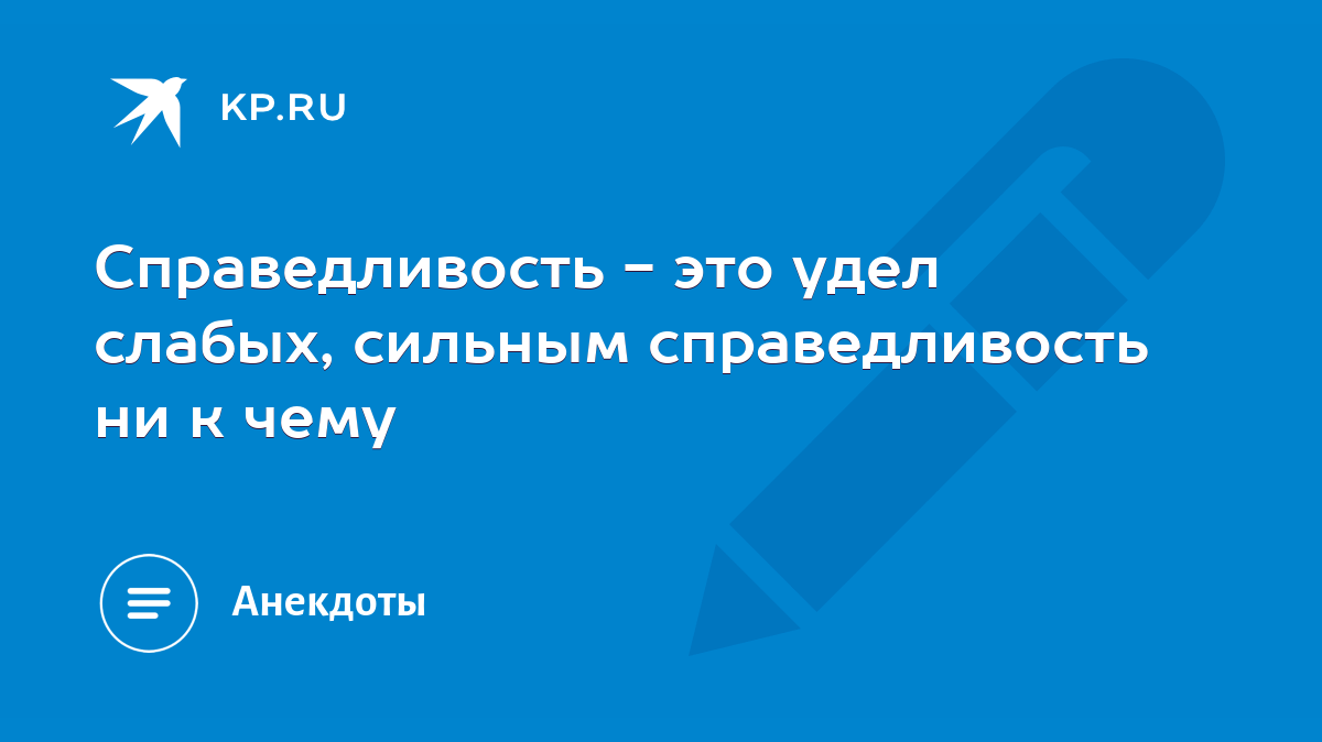 Справедливость - это удел слабых, сильным справедливость ни к чему - KP.RU