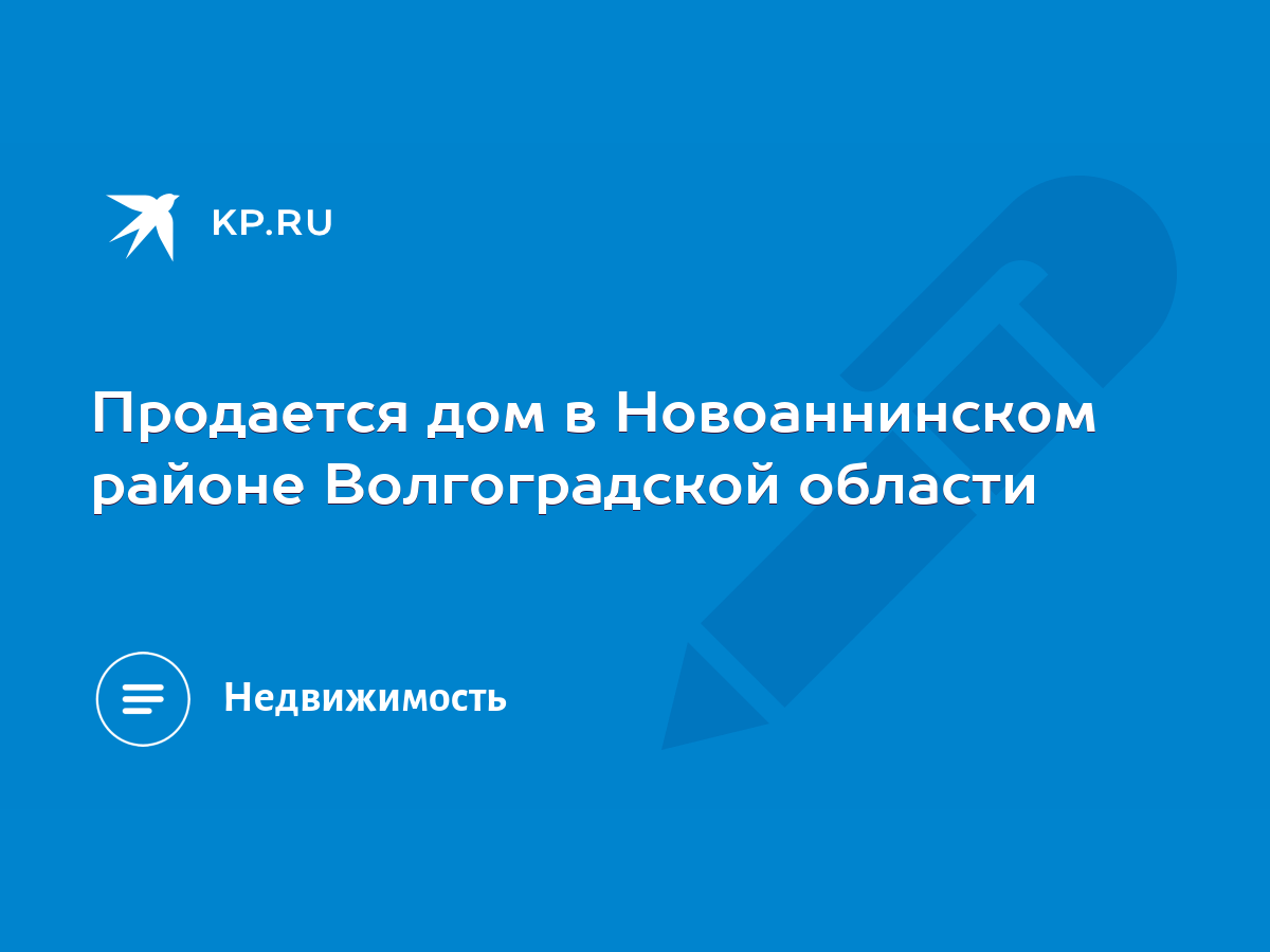 Продается дом в Новоаннинском районе Волгоградской области - KP.RU