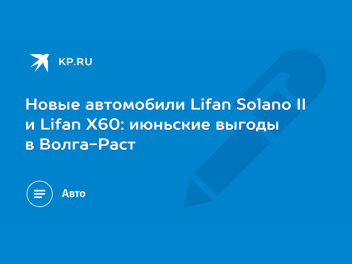 Новые автомобили Lifan Solano II и Lifan X60: июньские выгоды в Волга-Раст  - KP.RU