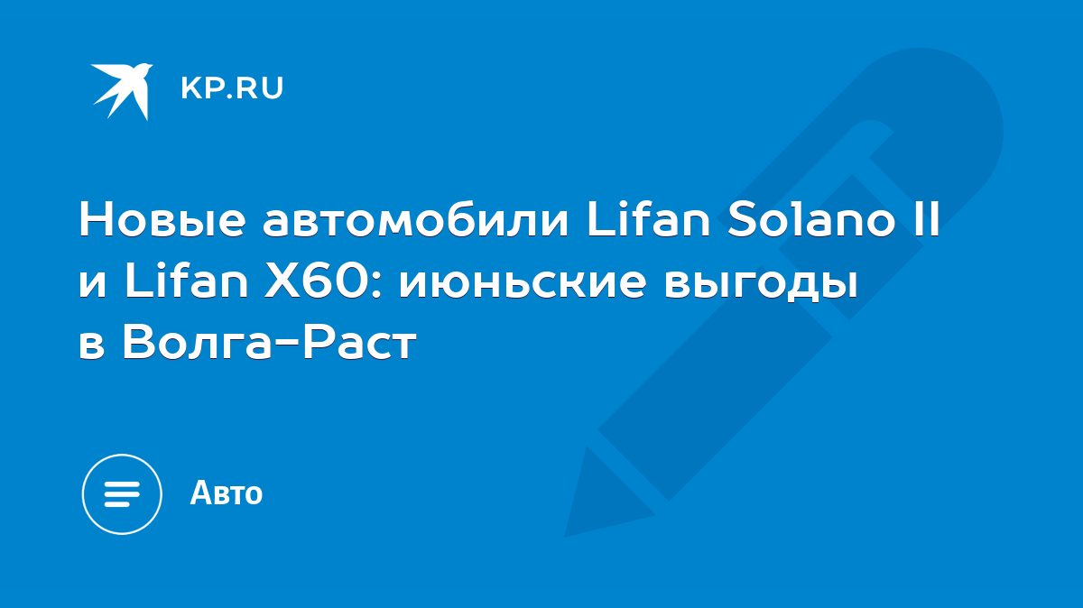 Новые автомобили Lifan Solano II и Lifan X60: июньские выгоды в Волга-Раст  - KP.RU