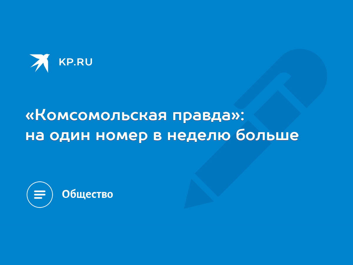 Комсомольская правда»: на один номер в неделю больше - KP.RU