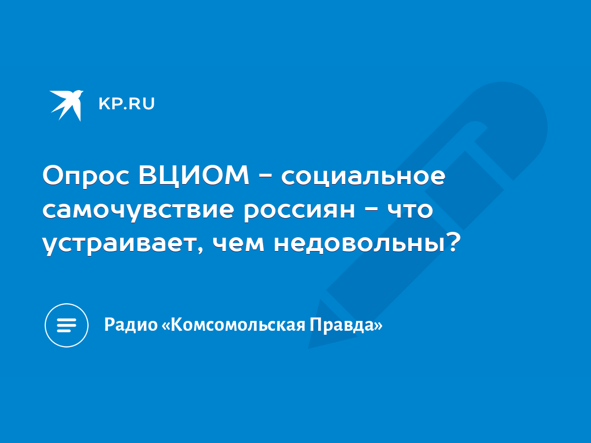 Опрос ВЦИОМ - социальное самочувствие россиян - что устраивает, чем  недовольны? - KP.RU