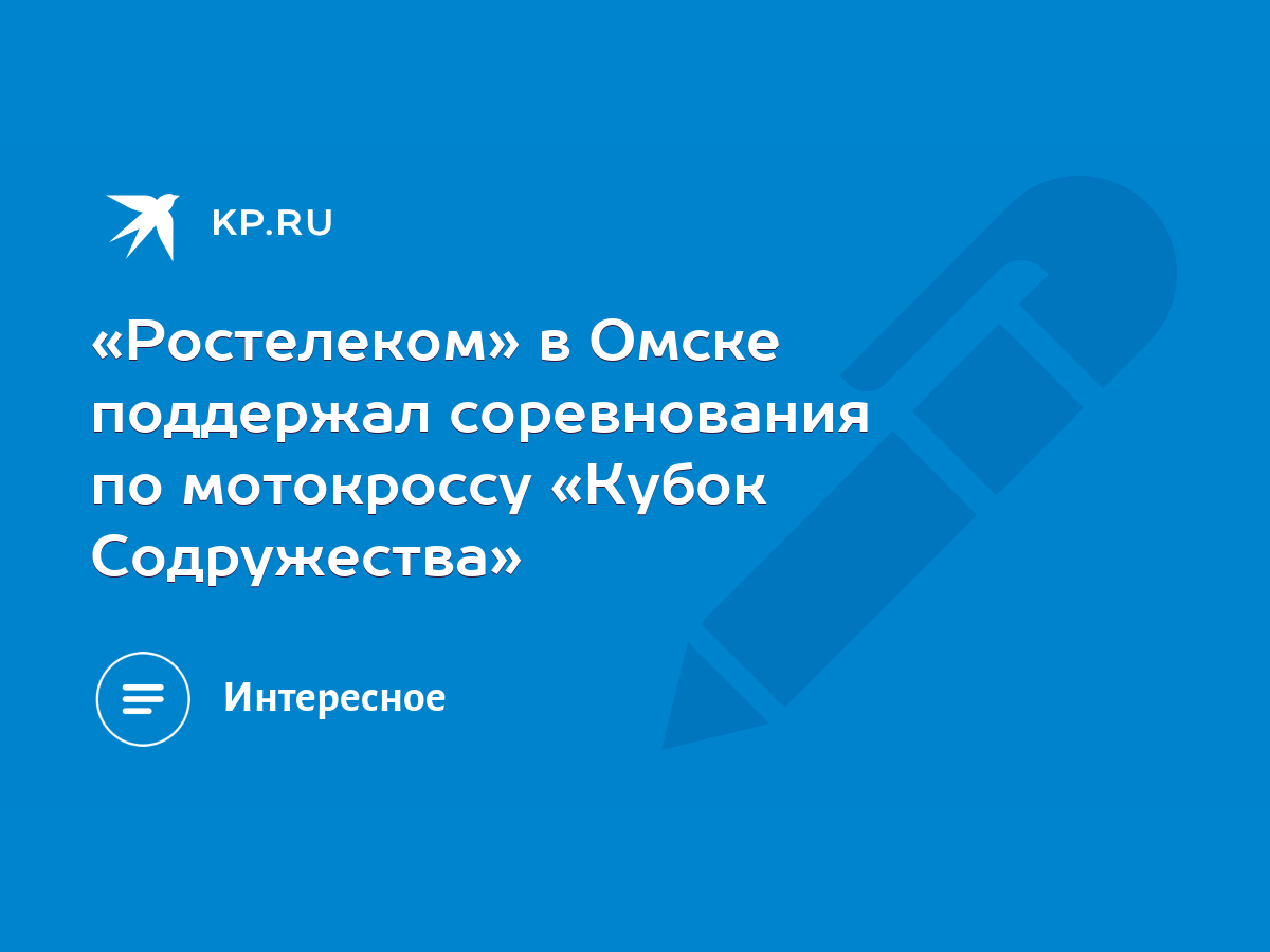 Ростелеком» в Омске поддержал соревнования по мотокроссу «Кубок  Содружества» - KP.RU