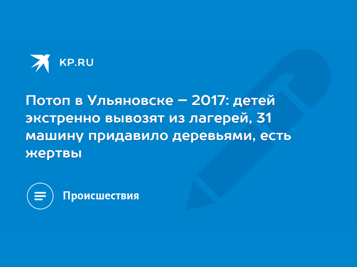 Потоп в Ульяновске – 2017: детей экстренно вывозят из лагерей, 31 машину  придавило деревьями, есть жертвы - KP.RU