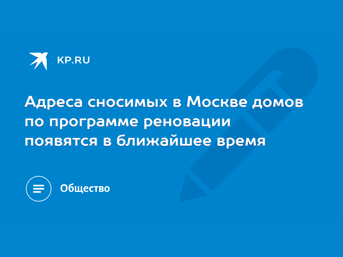 Адреса сносимых в Москве домов по программе реновации появятся в ближайшее  время - KP.RU