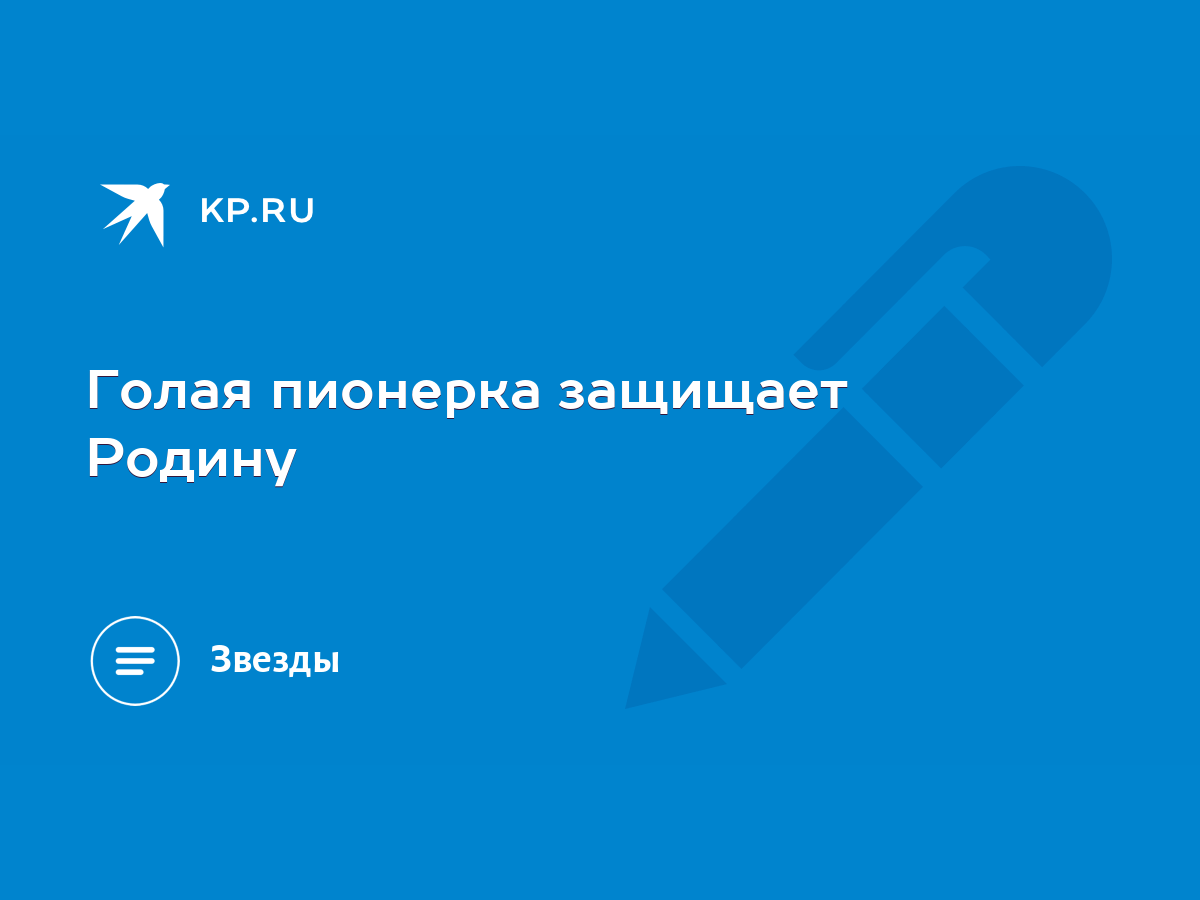 Голая пионерка защищает Родину - KP.RU