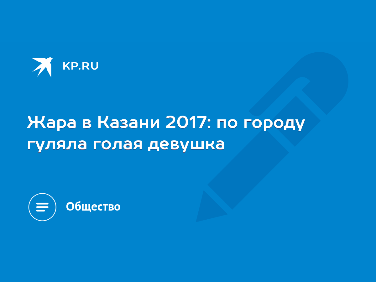 Жара в Казани 2017: по городу гуляла голая девушка - KP.RU
