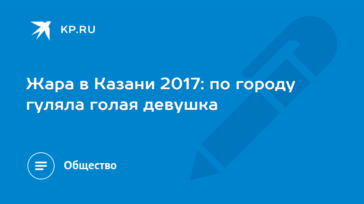 Жара в Казани 2017: по городу гуляла голая девушка - KP.RU