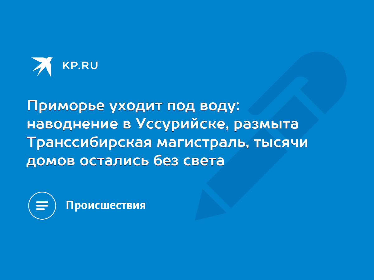 Приморье уходит под воду: наводнение в Уссурийске, размыта Транссибирская  магистраль, тысячи домов остались без света - KP.RU