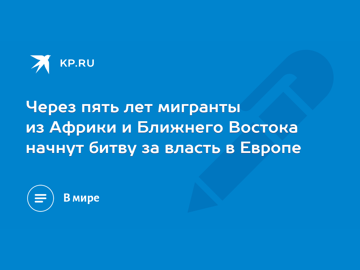 Через пять лет мигранты из Африки и Ближнего Востока начнут битву за власть  в Европе - KP.RU