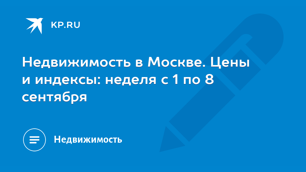 Недвижимость в Москве. Цены и индексы: неделя с 1 по 8 сентября - KP.RU