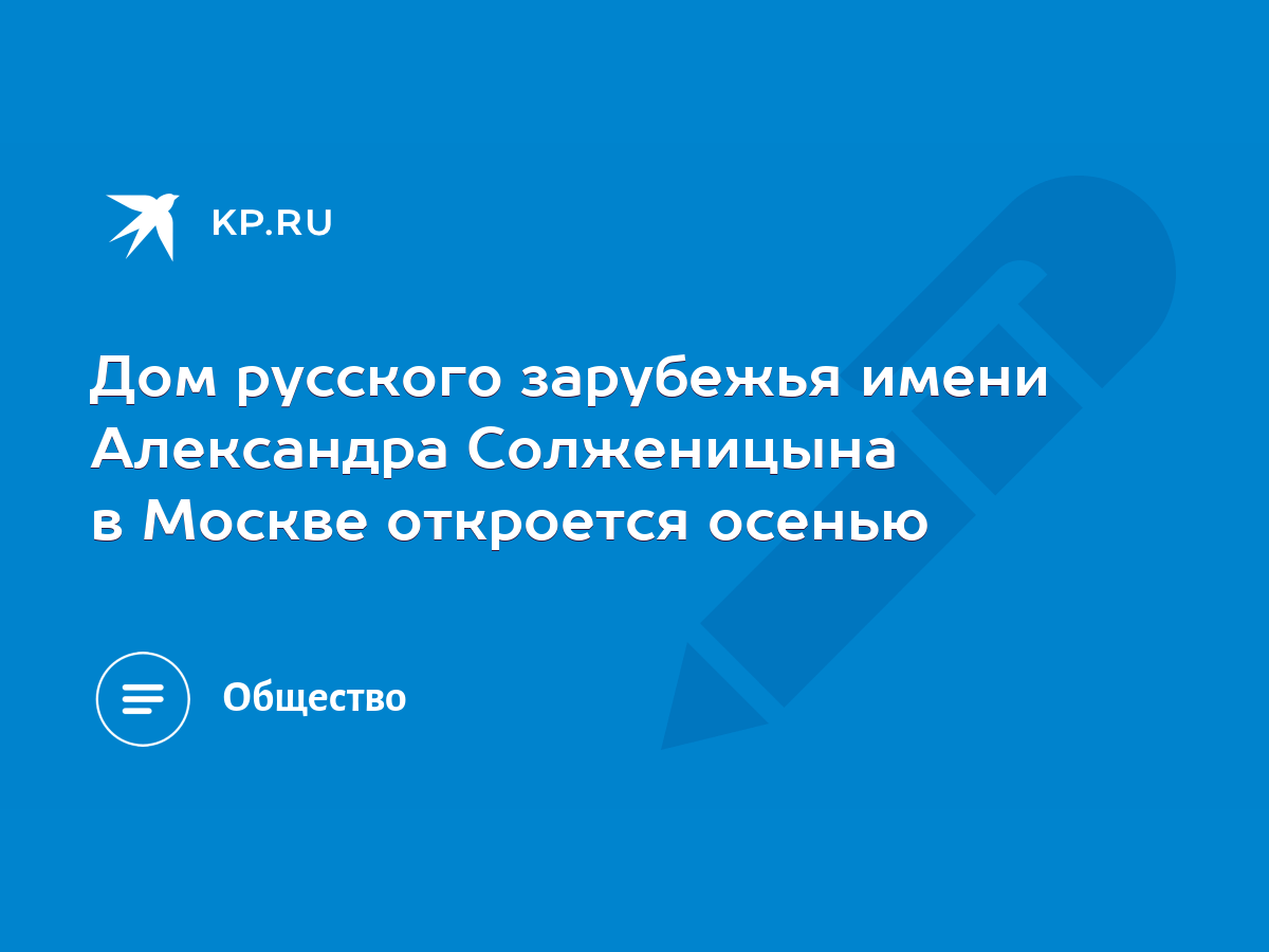 Дом русского зарубежья имени Александра Солженицына в Москве откроется  осенью - KP.RU