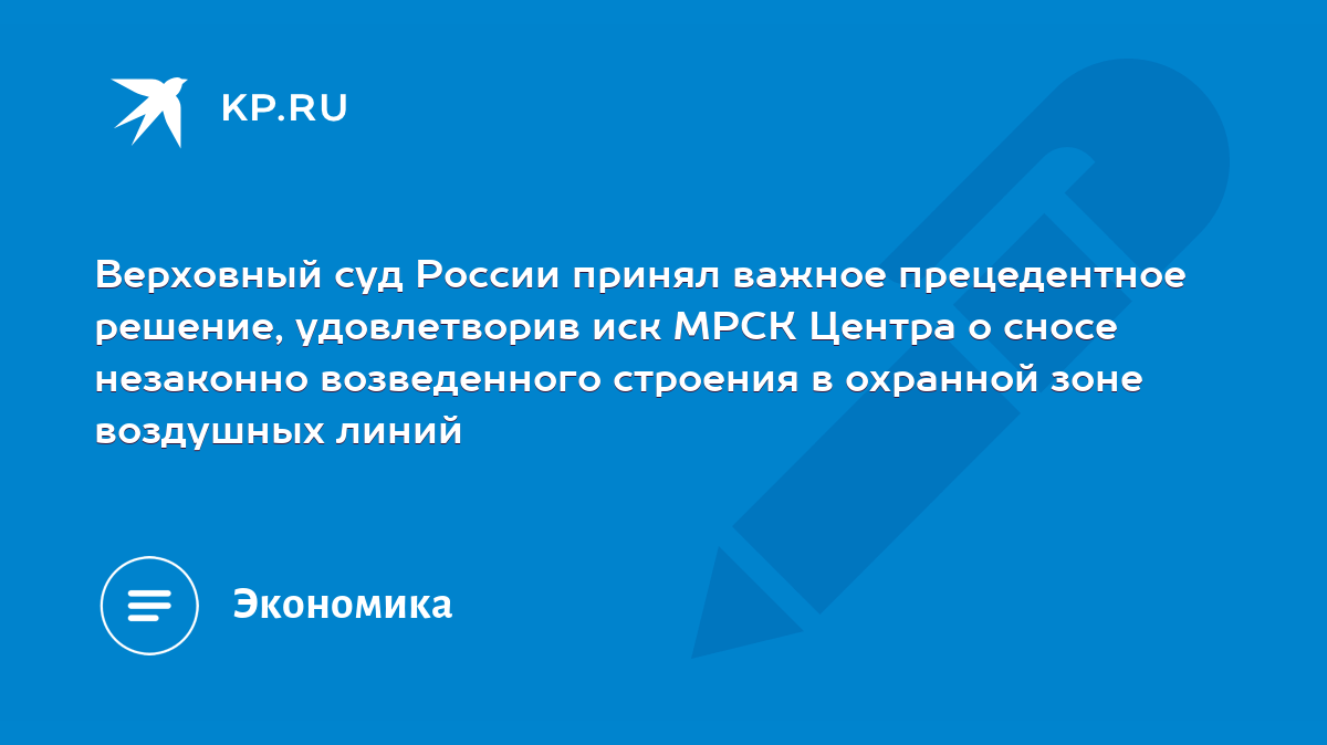 Верховный суд России принял важное прецедентное решение, удовлетворив иск  МРСК Центра о сносе незаконно возведенного строения в охранной зоне  воздушных линий - KP.RU