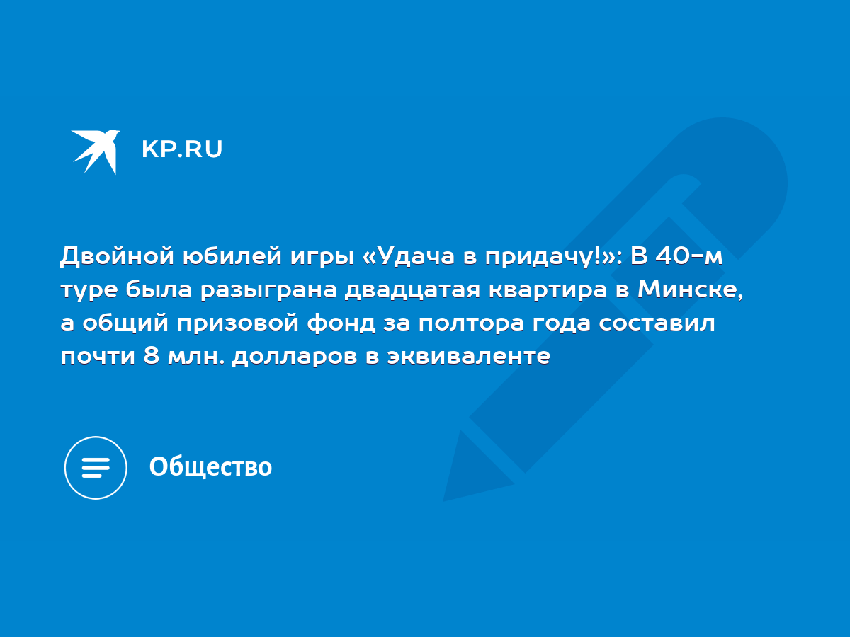 Двойной юбилей игры «Удача в придачу!»: В 40-м туре была разыграна  двадцатая квартира в Минске, а общий призовой фонд за полтора года составил  почти 8 млн. долларов в эквиваленте - KP.RU