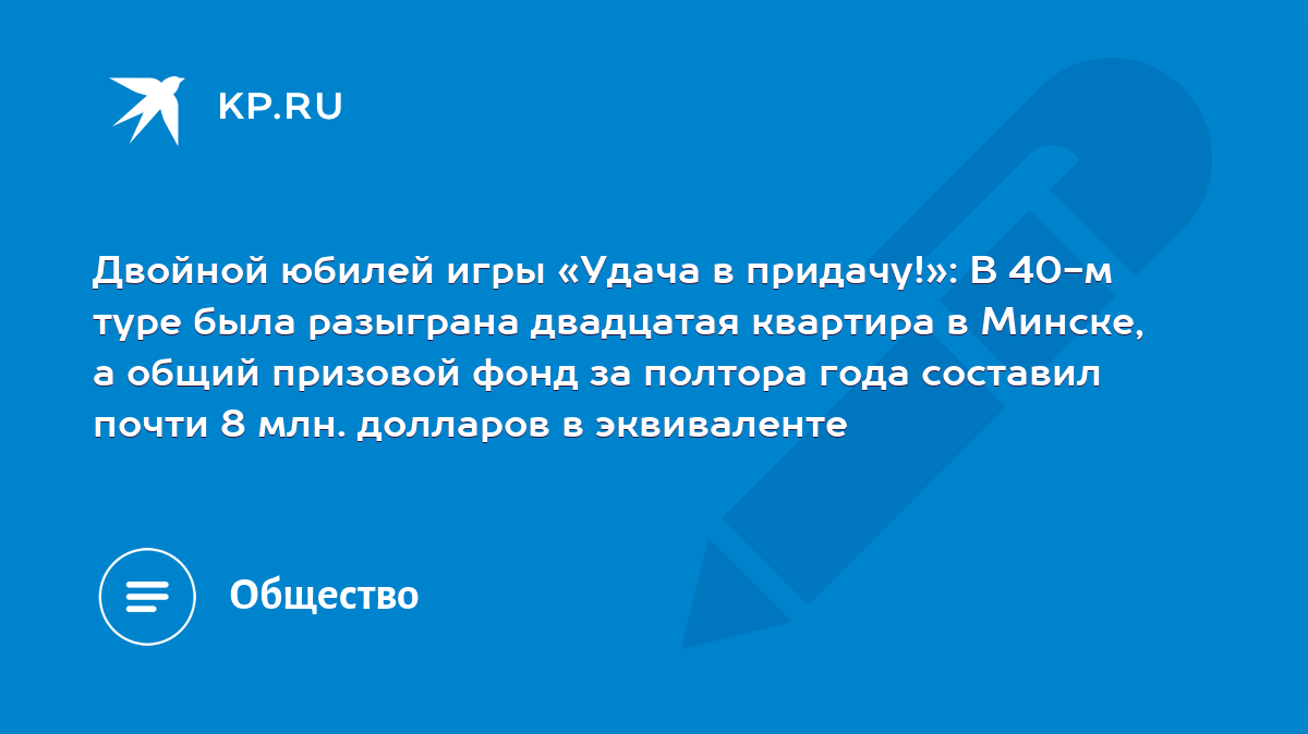 Двойной юбилей игры «Удача в придачу!»: В 40-м туре была разыграна  двадцатая квартира в Минске, а общий призовой фонд за полтора года составил  почти 8 млн. долларов в эквиваленте - KP.RU