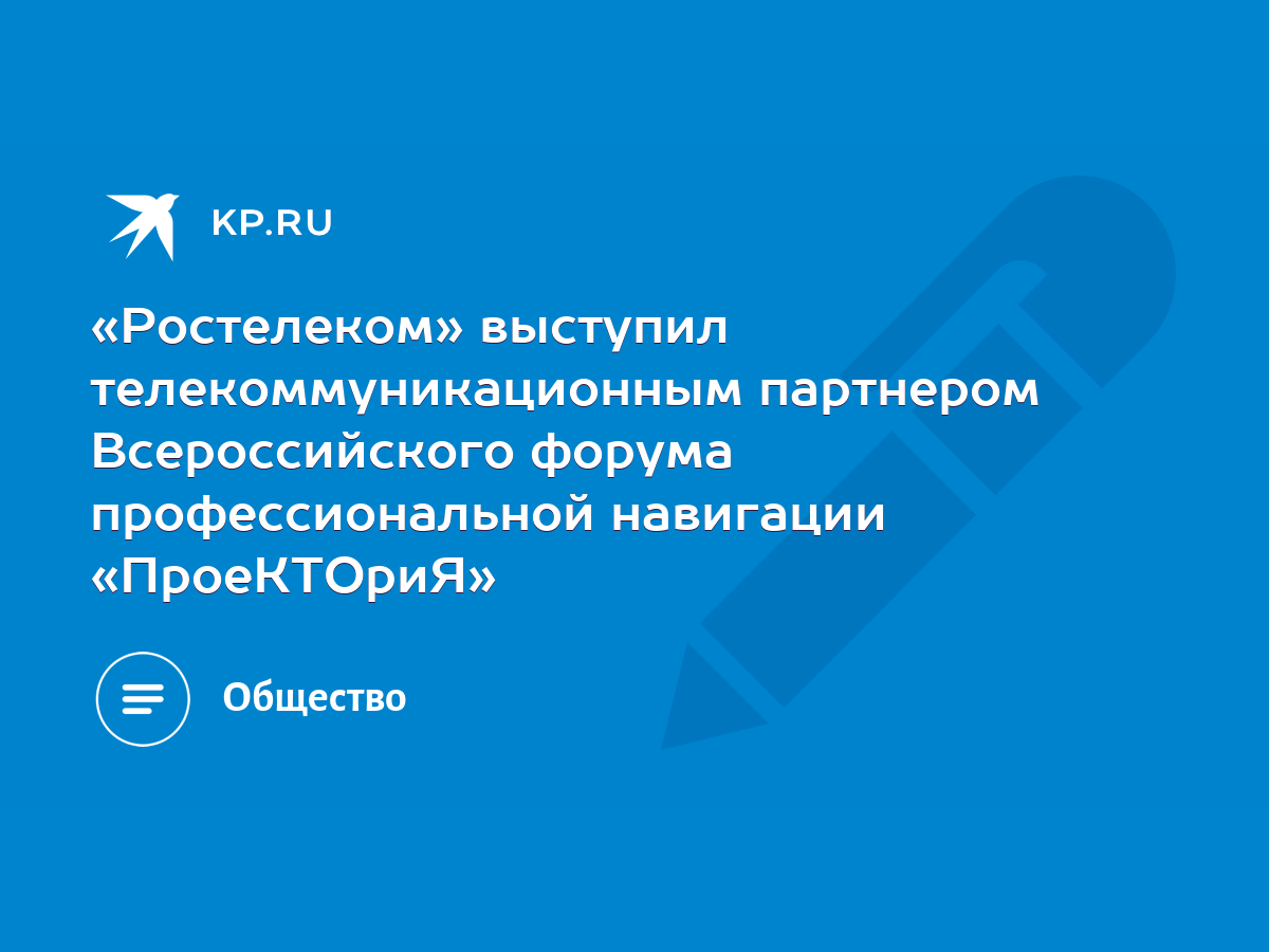 Ростелеком» выступил телекоммуникационным партнером Всероссийского форума  профессиональной навигации «ПроеКТОриЯ» - KP.RU