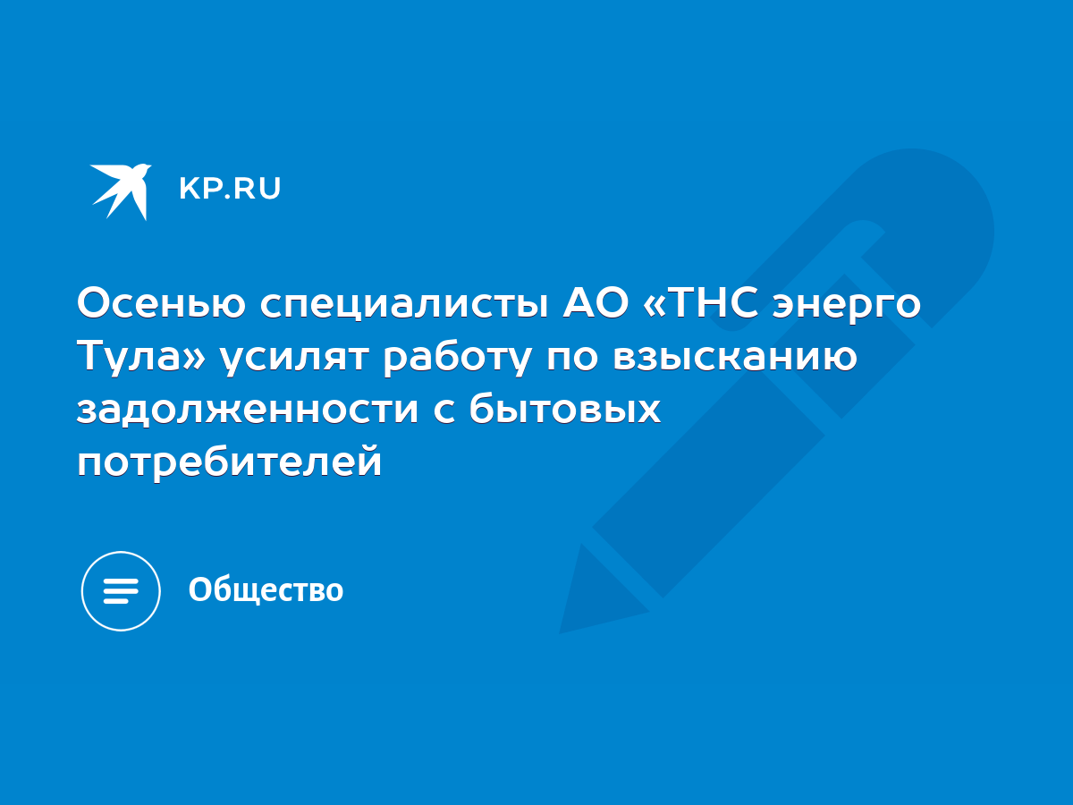 Осенью специалисты АО «ТНС энерго Тула» усилят работу по взысканию  задолженности с бытовых потребителей - KP.RU