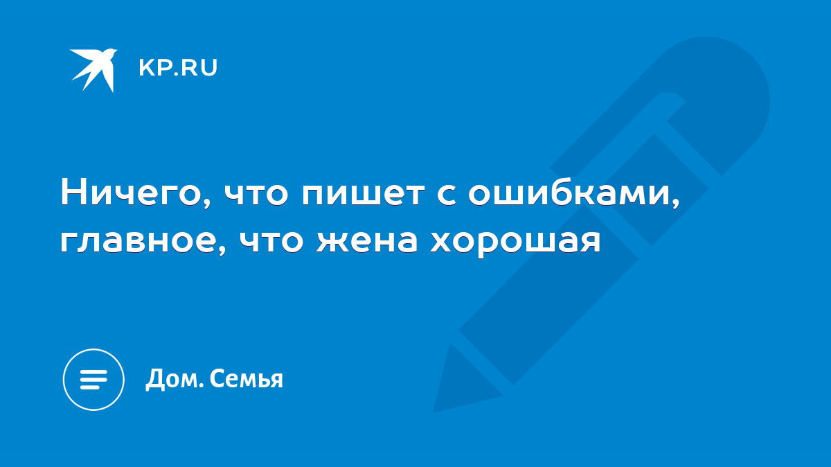 Ничего, что пишет с ошибками, главное, что жена хорошая - KP.RU