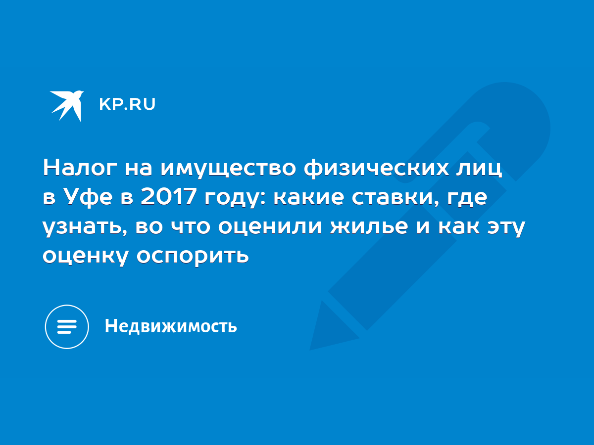 Налог на имущество физических лиц в Уфе в 2017 году: какие ставки, где  узнать, во что оценили жилье и как эту оценку оспорить - KP.RU