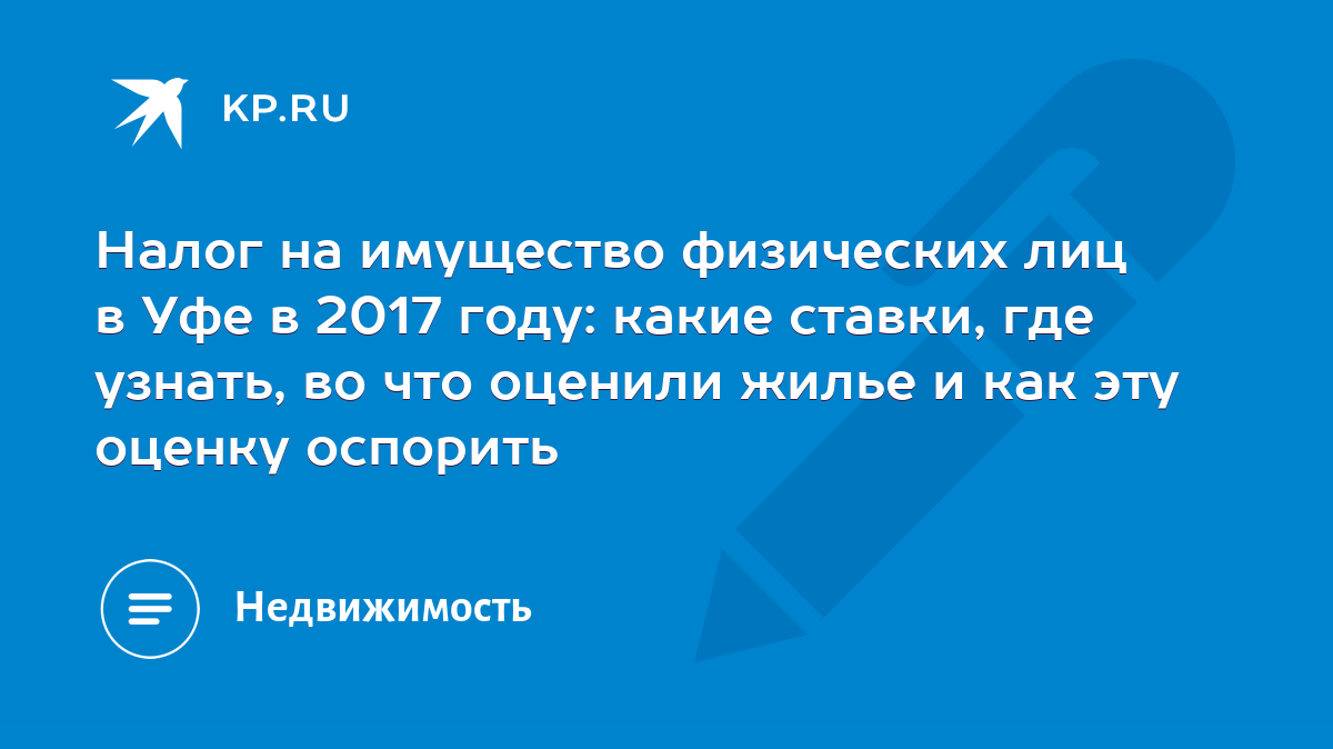 Налог на имущество физических лиц в Уфе в 2017 году: какие ставки, где  узнать, во что оценили жилье и как эту оценку оспорить - KP.RU