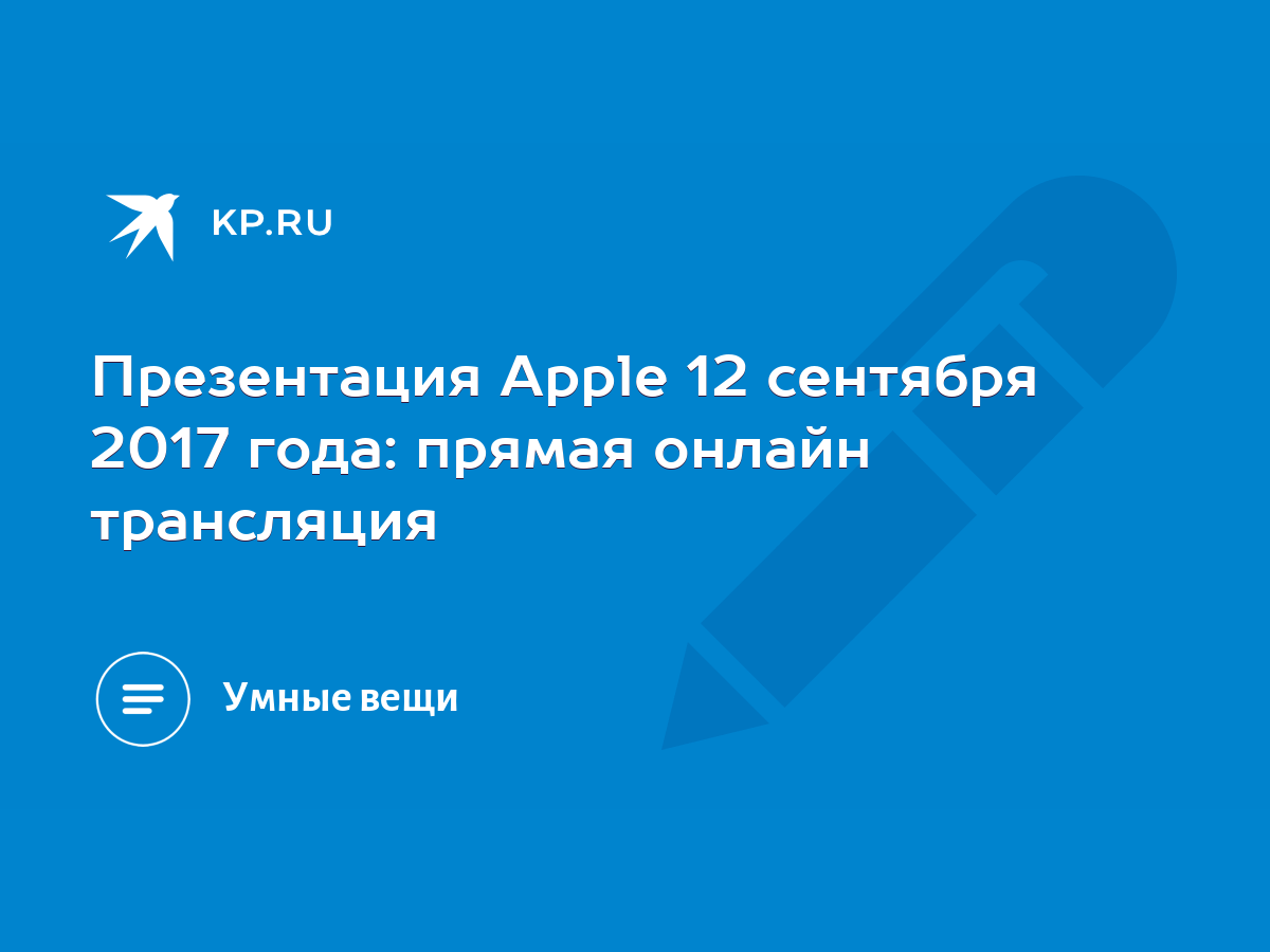 Презентация Apple 12 сентября 2017 года: прямая онлайн трансляция - KP.RU