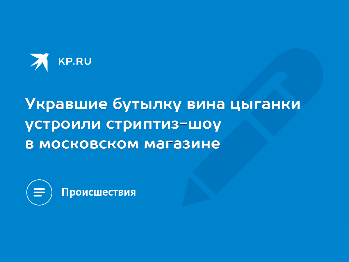 Укравшие бутылку вина цыганки устроили стриптиз-шоу в московском магазине -  KP.RU