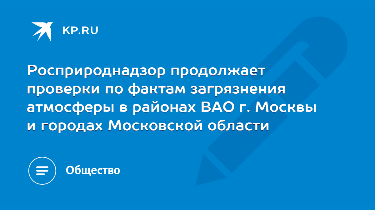 Росприроднадзор продолжает проверки по фактам загрязнения атмосферы в  районах ВАО г. Москвы и городах Московской области - KP.RU