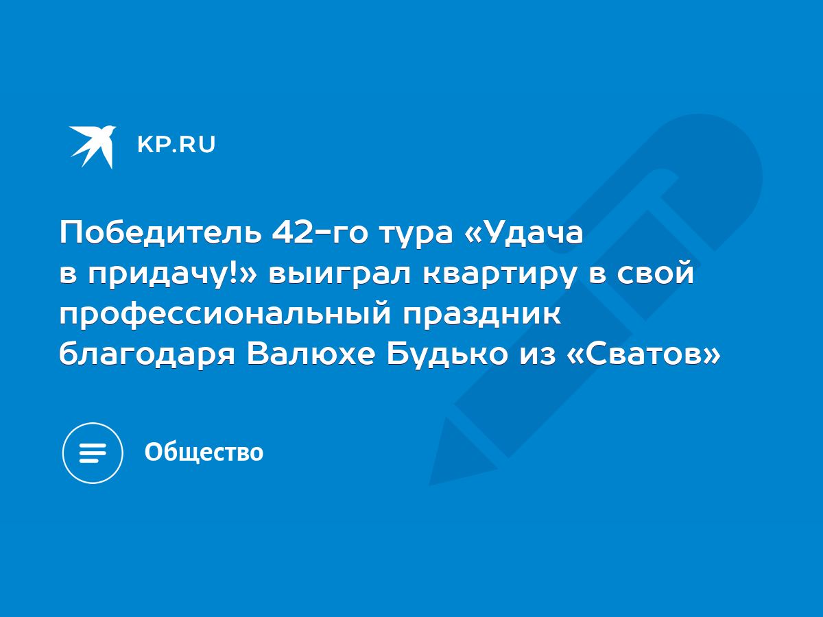 Победитель 42-го тура «Удача в придачу!» выиграл квартиру в свой  профессиональный праздник благодаря Валюхе Будько из «Сватов» - KP.RU