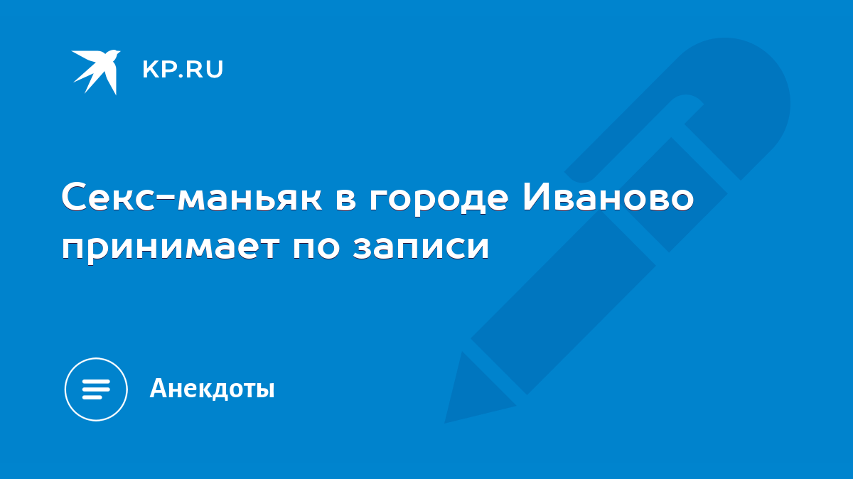 Секс-маньяк в городе Иваново принимает по записи - KP.RU