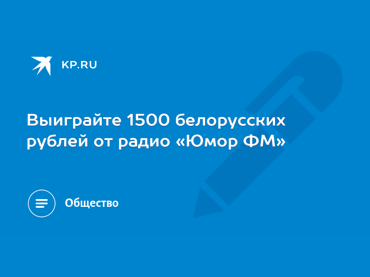 Выиграйте 1500 белорусских рублей от радио «Юмор ФМ» - KP.RU