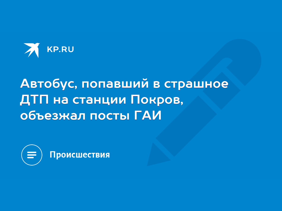 Автобус, попавший в страшное ДТП на станции Покров, объезжал посты ГАИ -  KP.RU