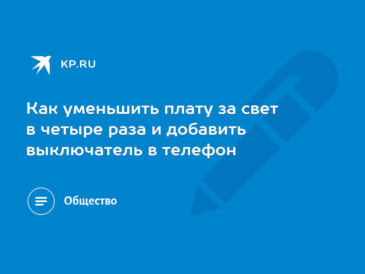 Как уменьшить плату за свет в четыре раза и добавить выключатель в телефон  - KP.RU