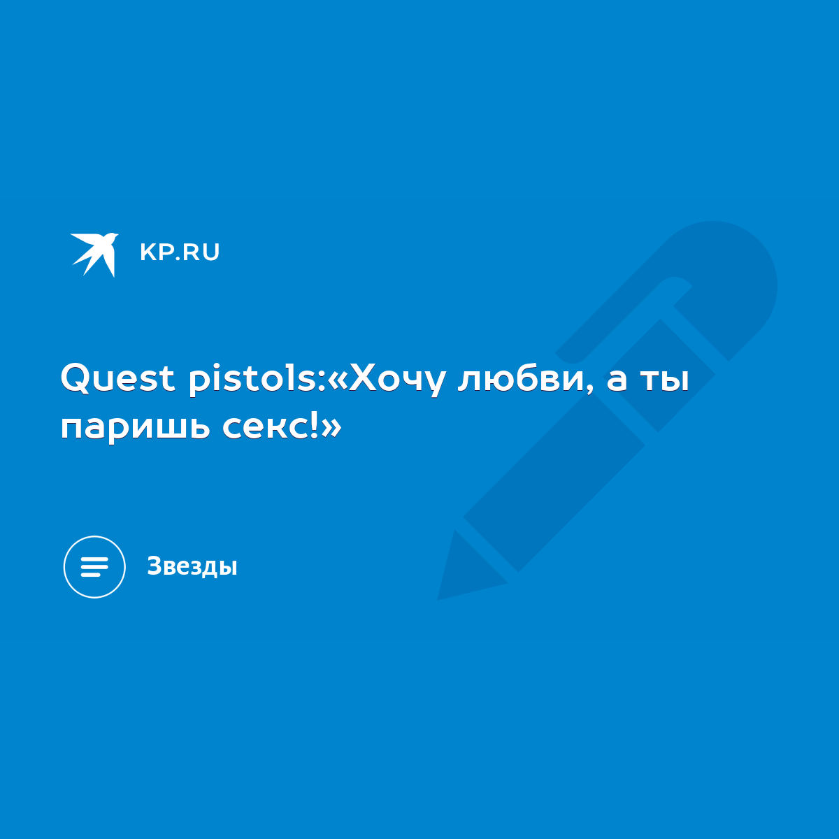 Quest pistols:«Хочу любви, а ты паришь секс!» - KP.RU