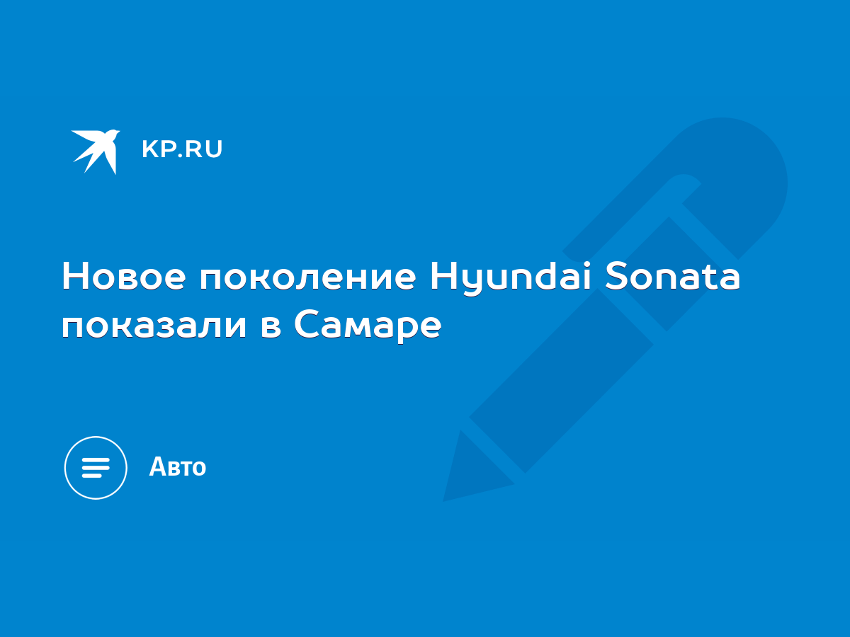 Новое поколение Hyundai Sonata показали в Самаре - KP.RU