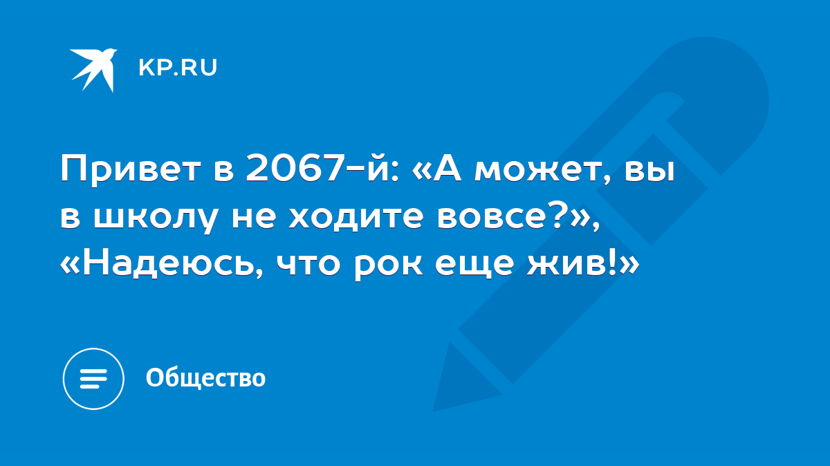 Привет в 2067-й: «А может, вы в школу не ходите вовсе?», «Надеюсь, что рок  еще жив!» - KP.RU