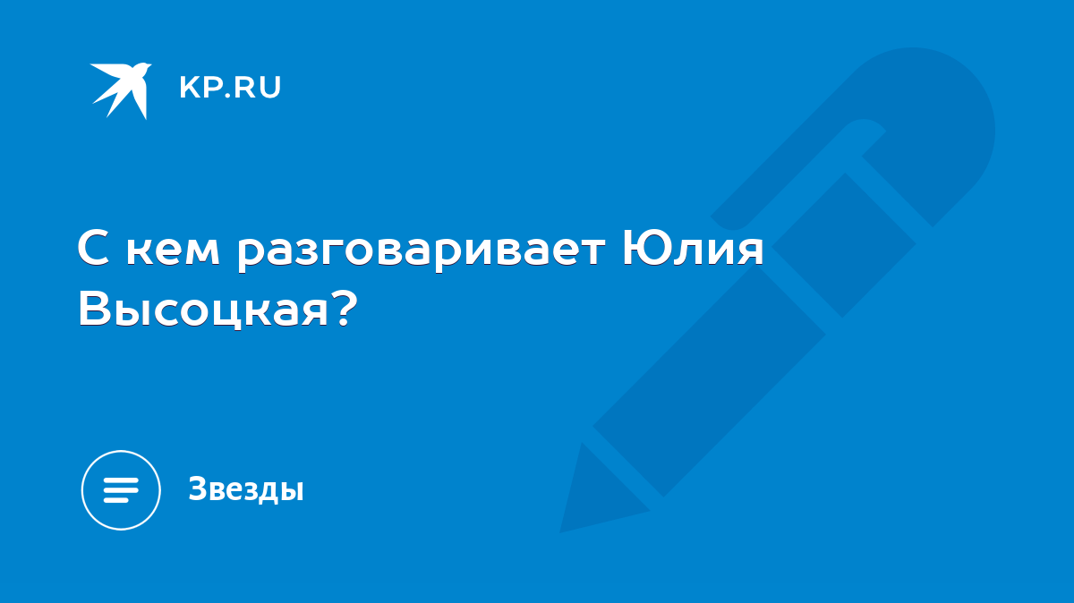 С кем разговаривает Юлия Высоцкая? - KP.RU