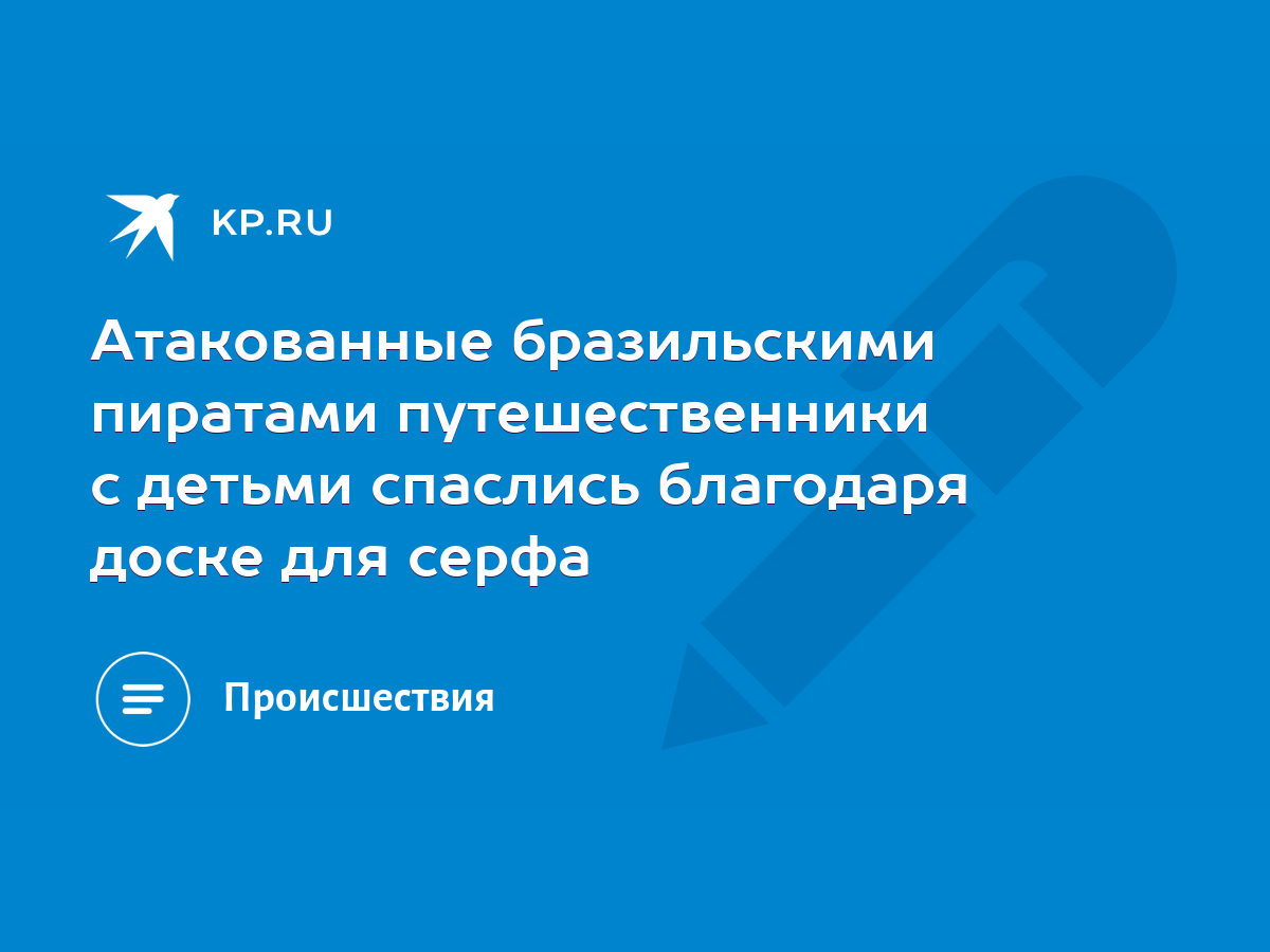 Атакованные бразильскими пиратами путешественники с детьми спаслись  благодаря доске для серфа - KP.RU