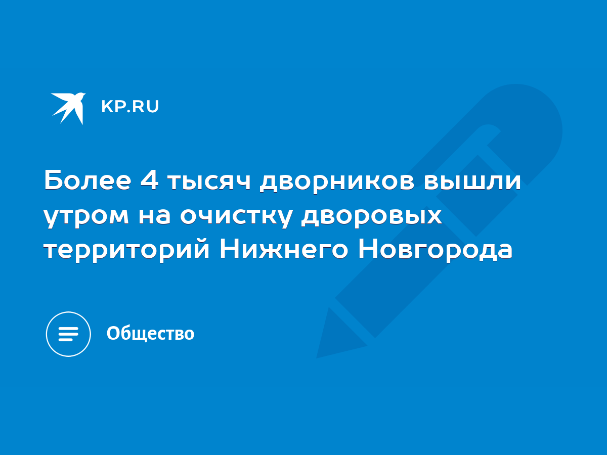 Более 4 тысяч дворников вышли утром на очистку дворовых территорий Нижнего  Новгорода - KP.RU