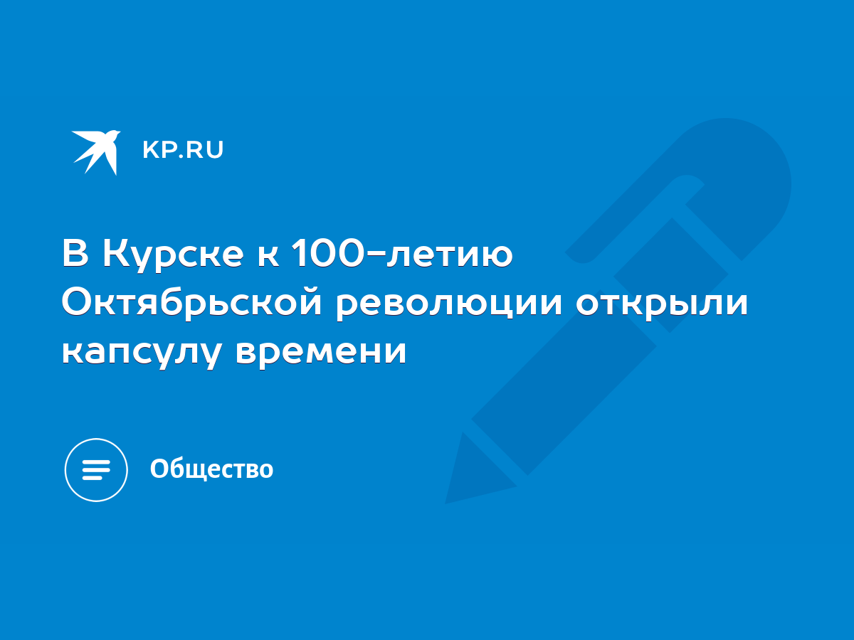 В Курске к 100-летию Октябрьской революции открыли капсулу времени - KP.RU