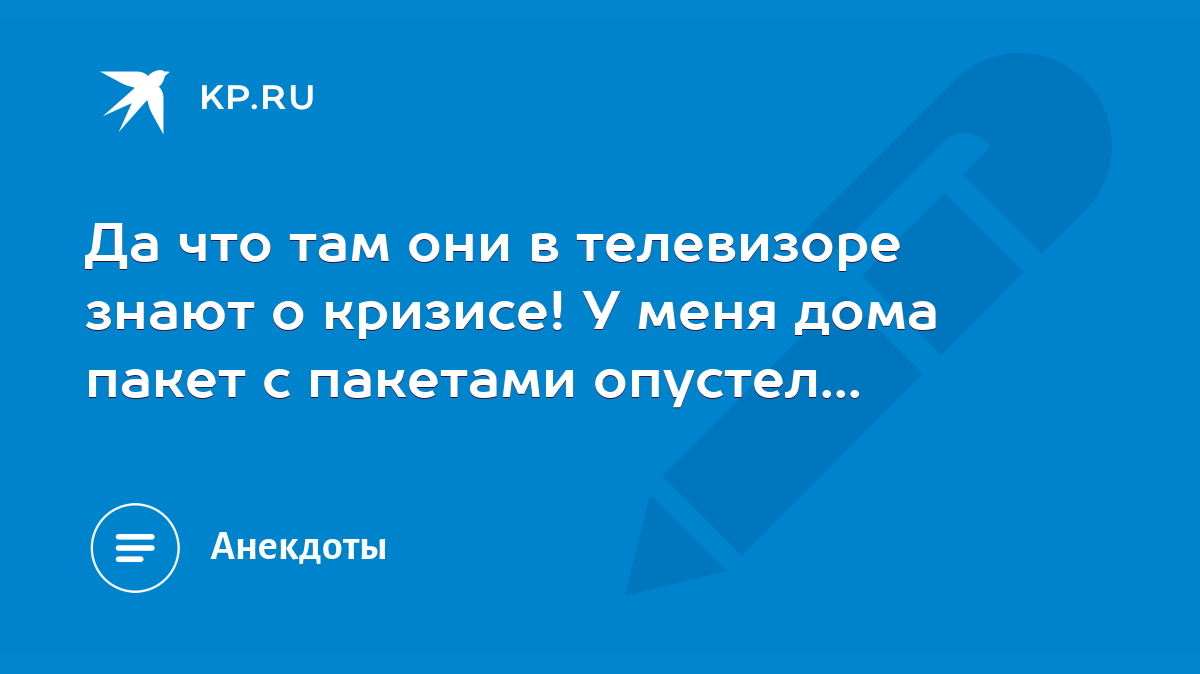 Да что там они в телевизоре знают о кризисе! У меня дома пакет с пакетами  опустел... - KP.RU