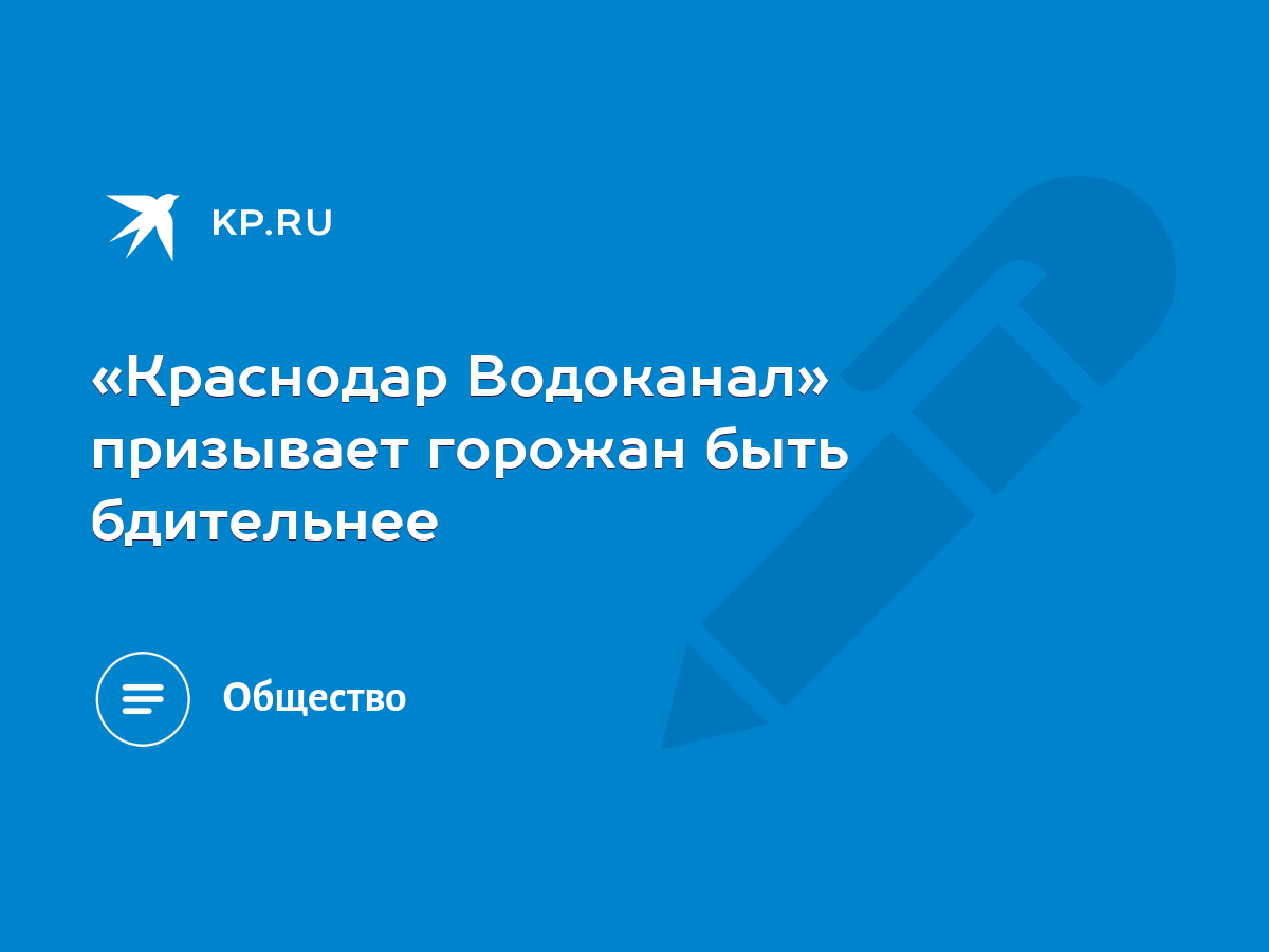 Краснодар Водоканал» призывает горожан быть бдительнее - KP.RU