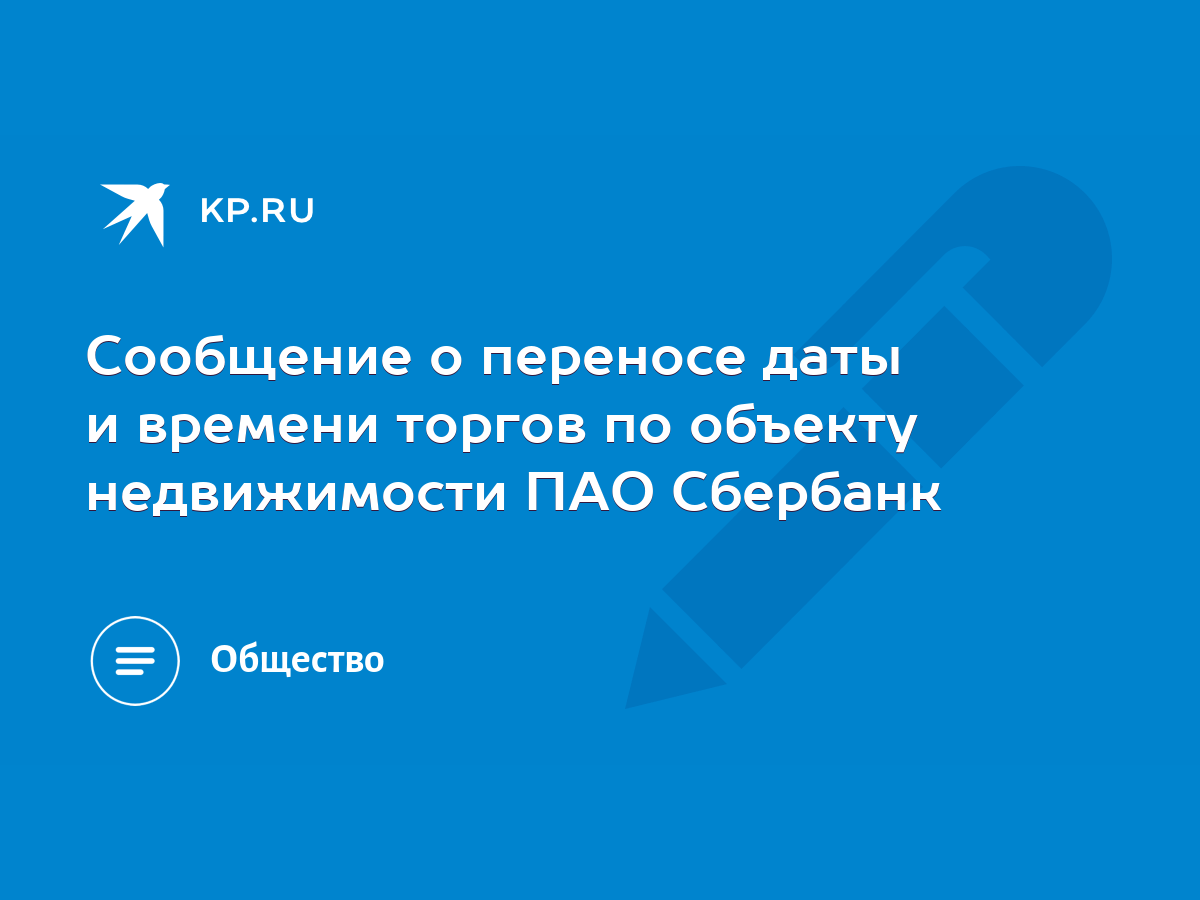 Сообщение о переносе даты и времени торгов по объекту недвижимости ПАО  Сбербанк - KP.RU