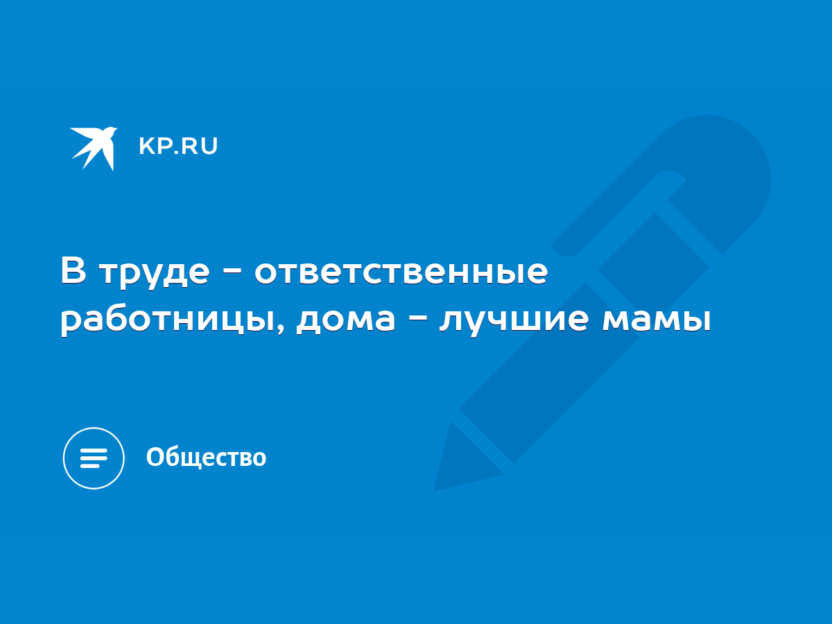 В труде - ответственные работницы, дома - лучшие мамы - KP.RU