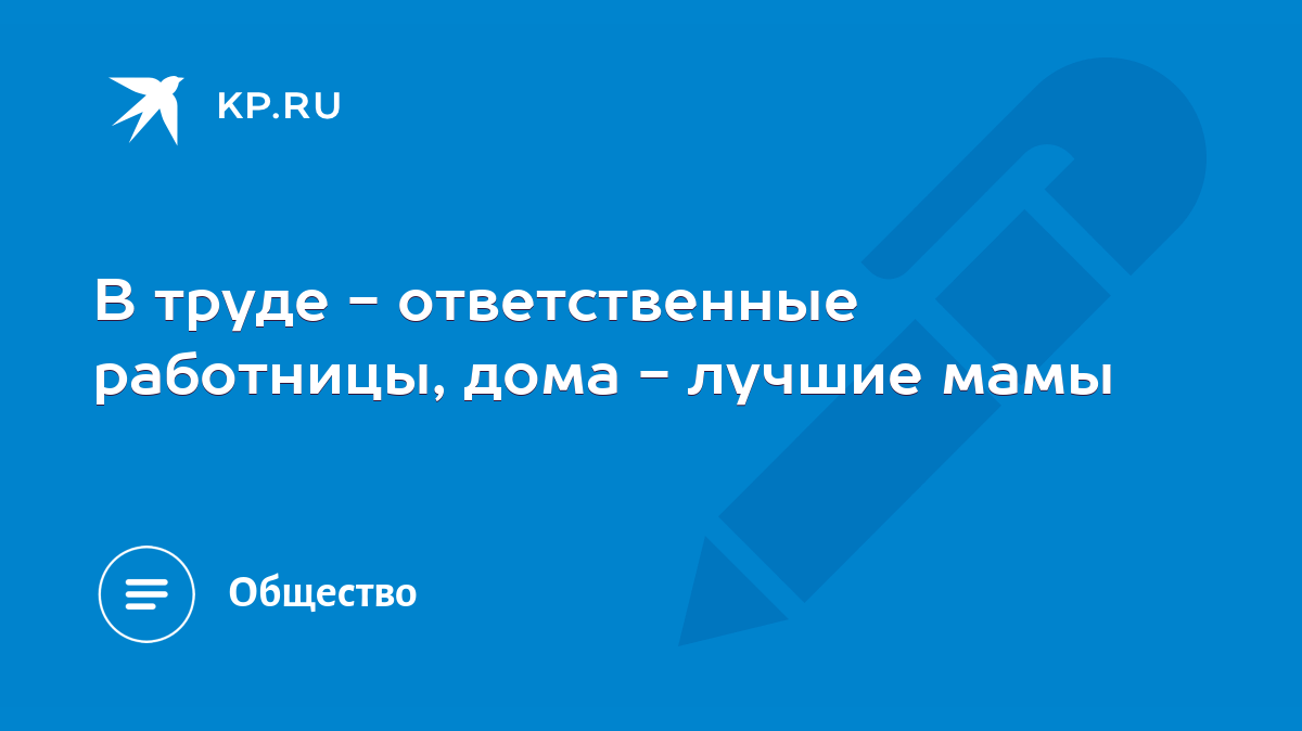 В труде - ответственные работницы, дома - лучшие мамы - KP.RU