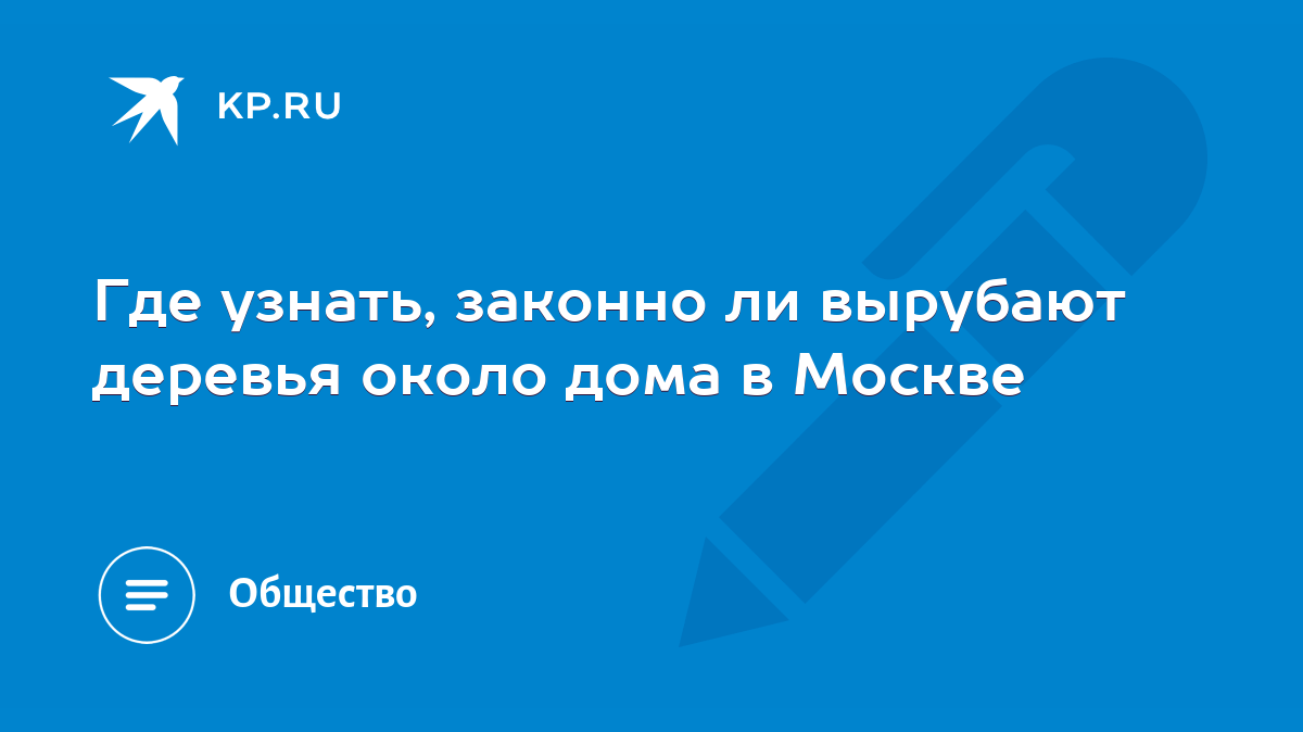 Где узнать, законно ли вырубают деревья около дома в Москве - KP.RU