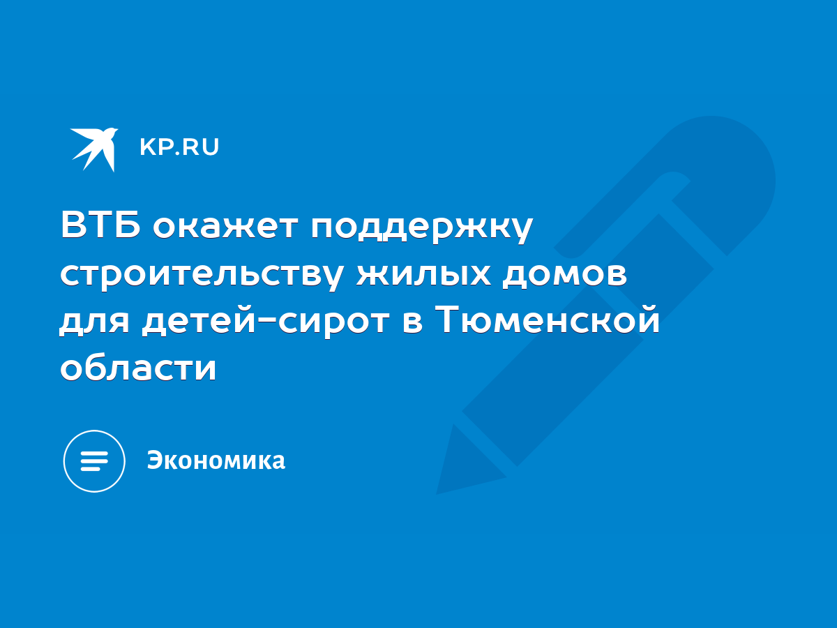 ВТБ окажет поддержку строительству жилых домов для детей-сирот в Тюменской  области - KP.RU