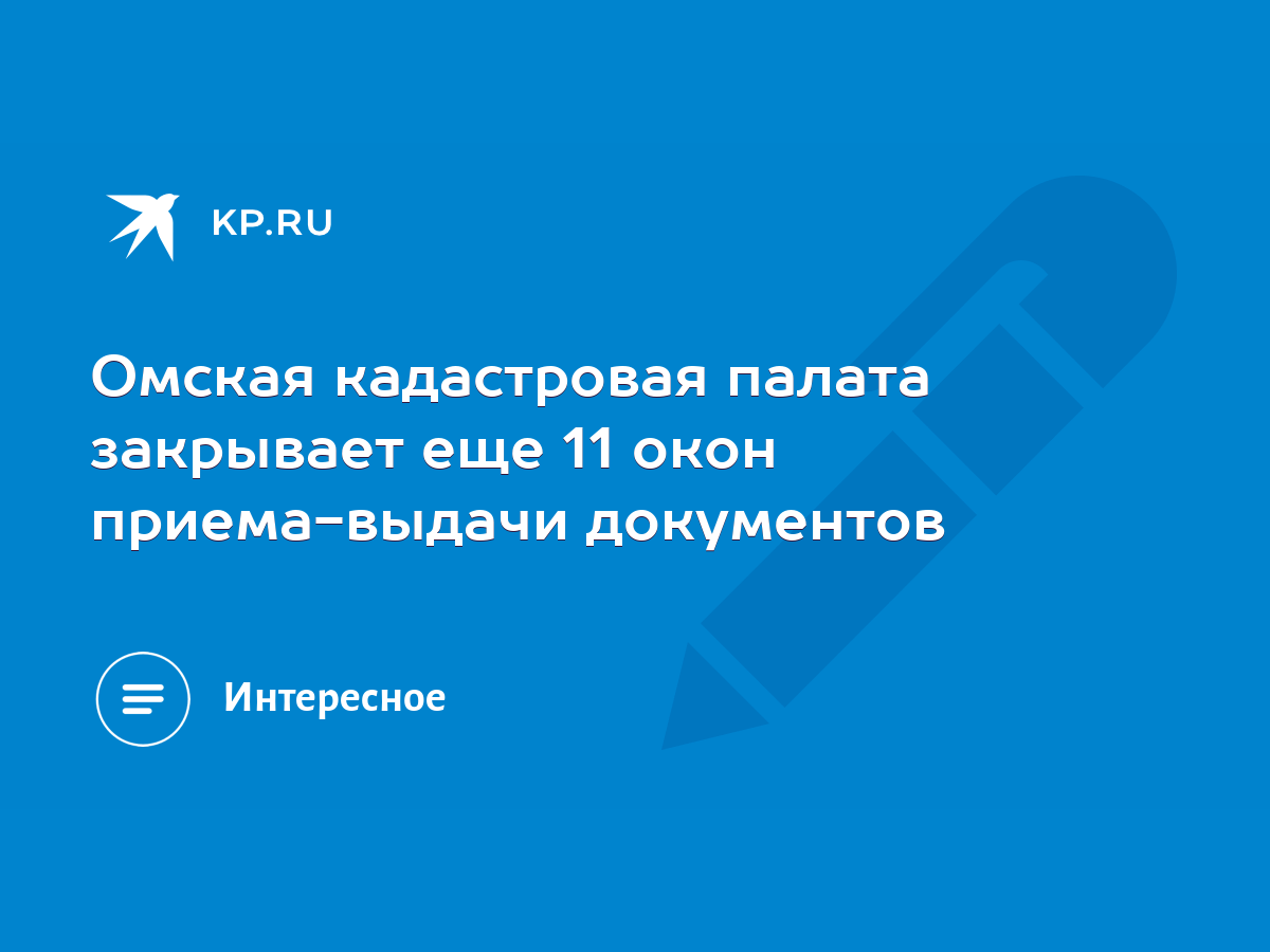 Омская кадастровая палата закрывает еще 11 окон приема-выдачи документов -  KP.RU