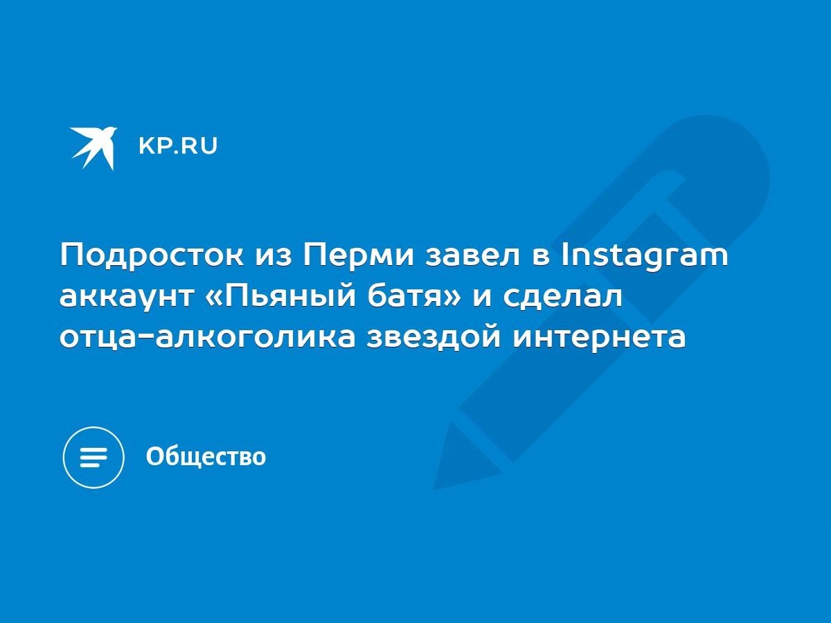 Подросток из Перми завел в Instagram аккаунт «Пьяный батя» и сделал  отца-алкоголика звездой интернета - KP.RU