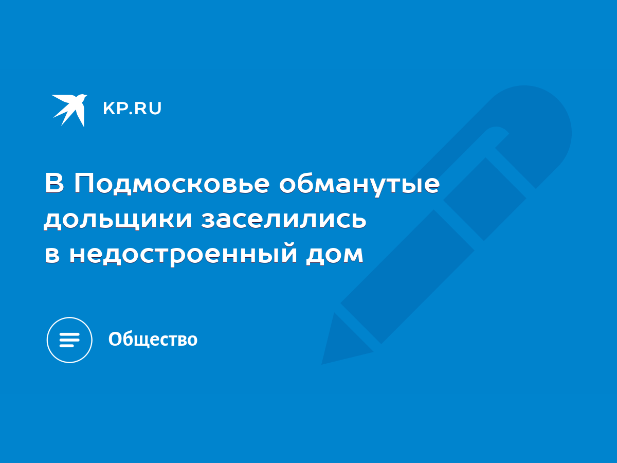 В Подмосковье обманутые дольщики заселились в недостроенный дом - KP.RU