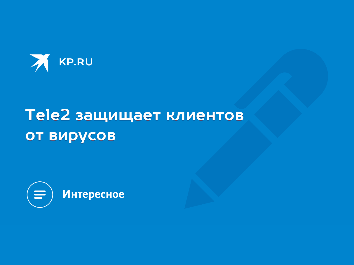 Tele2 защищает клиентов от вирусов - KP.RU